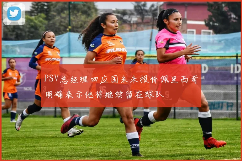 PSV总经理回应国米未报价佩里西奇明确表示他将继续留在球队