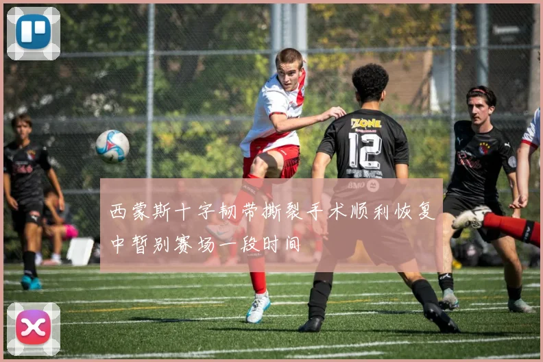 西蒙斯十字韧带撕裂手术顺利恢复中暂别赛场一段时间
