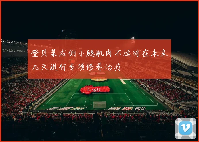 登贝莱右侧小腿肌肉不适将在未来几天进行专项修养治疗