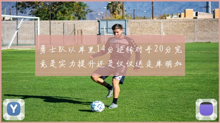 勇士队以库里14分逆转对手20分究竟是实力提升还是仅仅送走库明加的结果