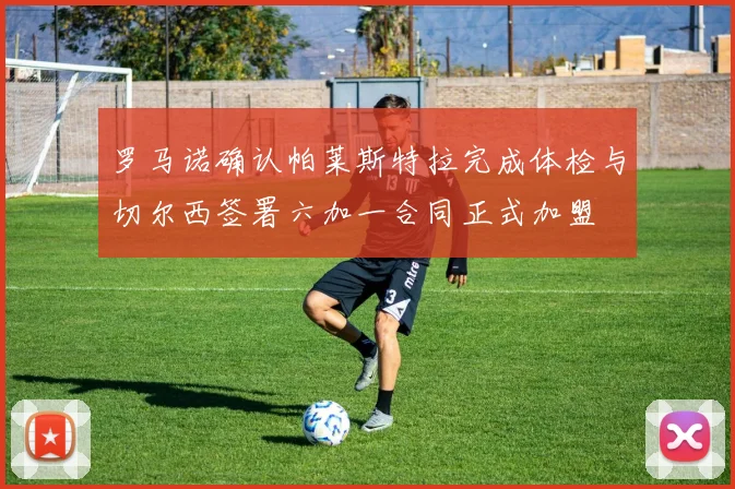 罗马诺确认帕莱斯特拉完成体检与切尔西签署六加一合同正式加盟