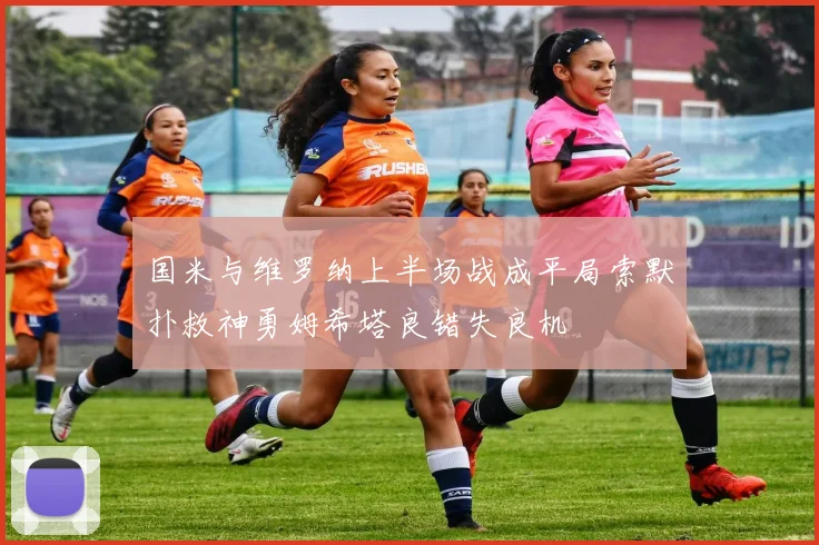 国米与维罗纳上半场战成平局索默扑救神勇姆希塔良错失良机