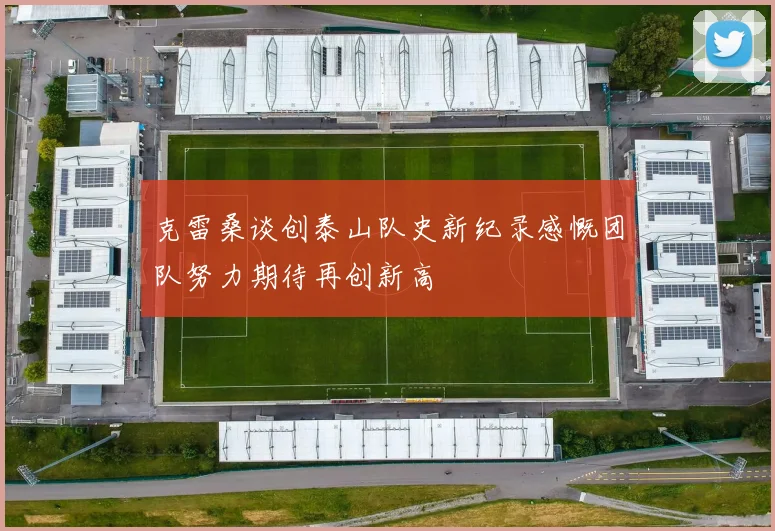 克雷桑谈创泰山队史新纪录感慨团队努力期待再创新高
