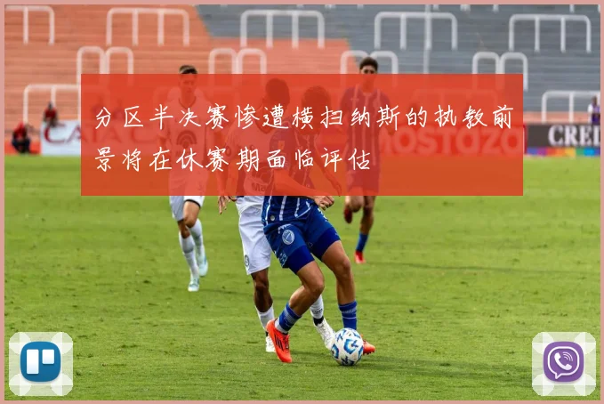 分区半决赛惨遭横扫纳斯的执教前景将在休赛期面临评估