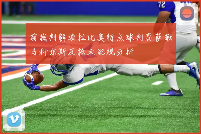 前裁判解读拉比奥特点球判罚萨勒马科尔斯反抢未犯规分析