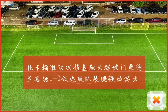 扎卡精准助攻穆基勒头球破门桑德兰客场1-0领先狼队展现强劲实力