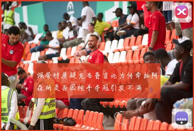 佩蒂特质疑克洛普言论为何牵扯阿森纳是否因枪手夺冠引发不满